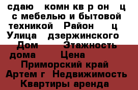 сдаю 1-комн кв р-он 3-ц с мебелью и бытовой техникой › Район ­ 3-ц › Улица ­ дзержинского › Дом ­ 5 › Этажность дома ­ 4 › Цена ­ 12 000 - Приморский край, Артем г. Недвижимость » Квартиры аренда   